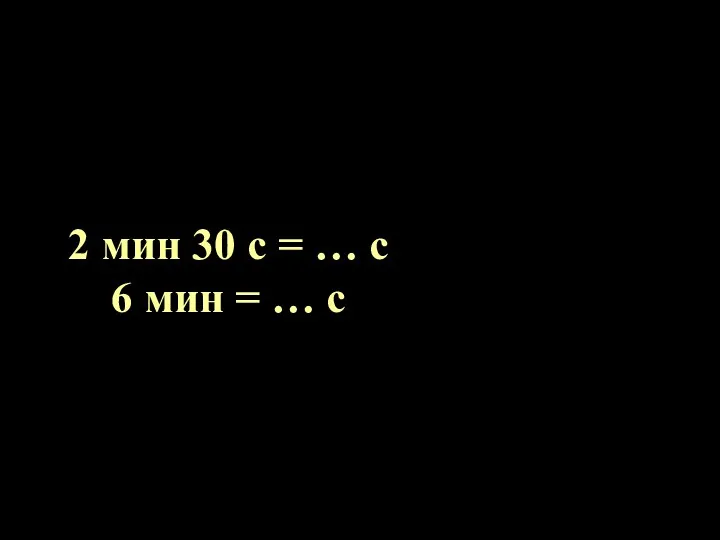 2 мин 30 с = … с 6 мин = … с