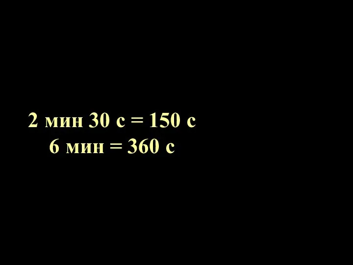 2 мин 30 с = 150 с 6 мин = 360 с