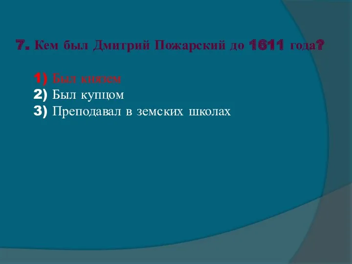 7. Кем был Дмитрий Пожарский до 1611 года? 1) Был