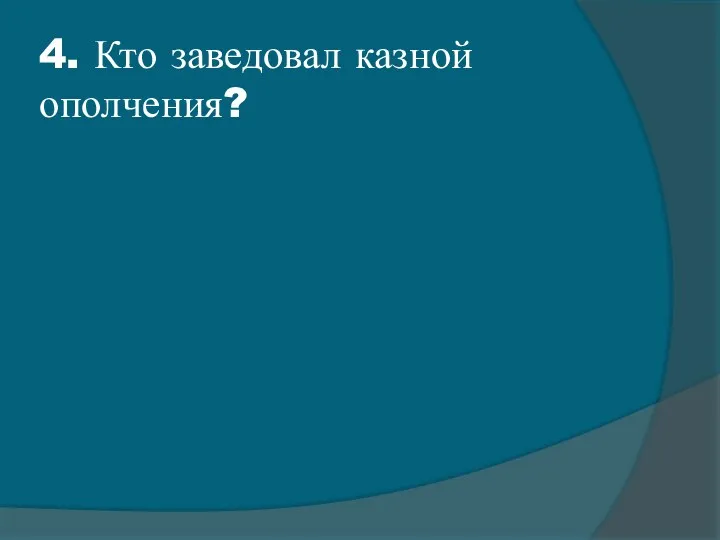 4. Кто заведовал казной ополчения?