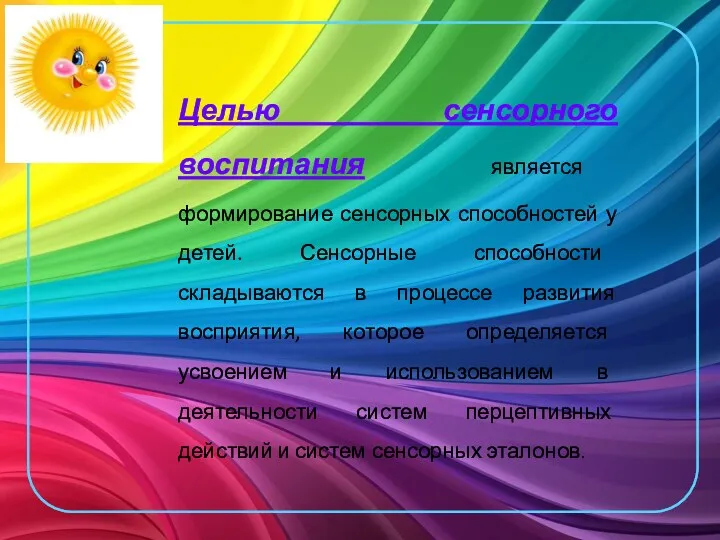 Целью сенсорного воспитания является формирование сенсорных способностей у детей. Сенсорные