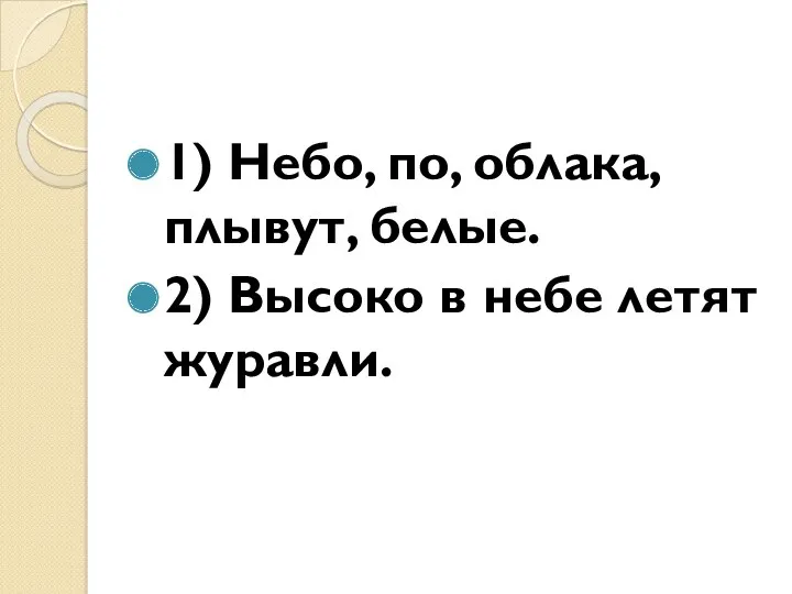 1) Небо, по, облака, плывут, белые. 2) Высоко в небе летят журавли.