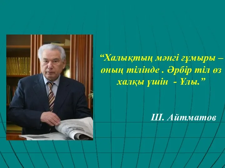 “Халықтың мәнгі ғұмыры – оның тілінде . Әрбір тіл өз халқы үшін - Ұлы.” Ш. Айтматов