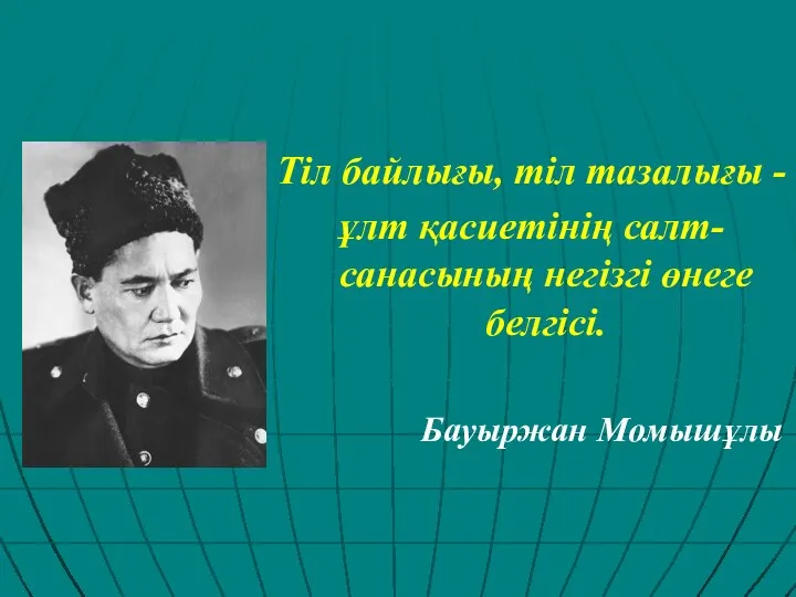 Тіл байлығы, тіл тазалығы - ұлт қасиетінің салт-санасының негізгі өнеге белгісі. Бауыржан Момышұлы