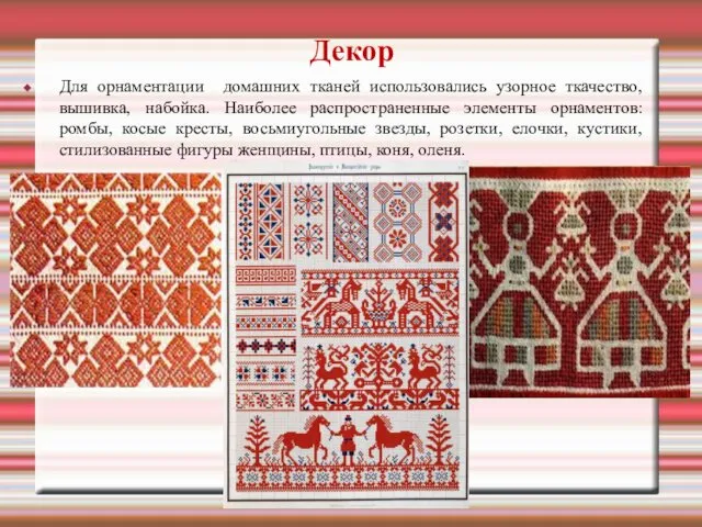 Декор Для орнаментации домашних тканей использовались узорное ткачество, вышивка, набойка.