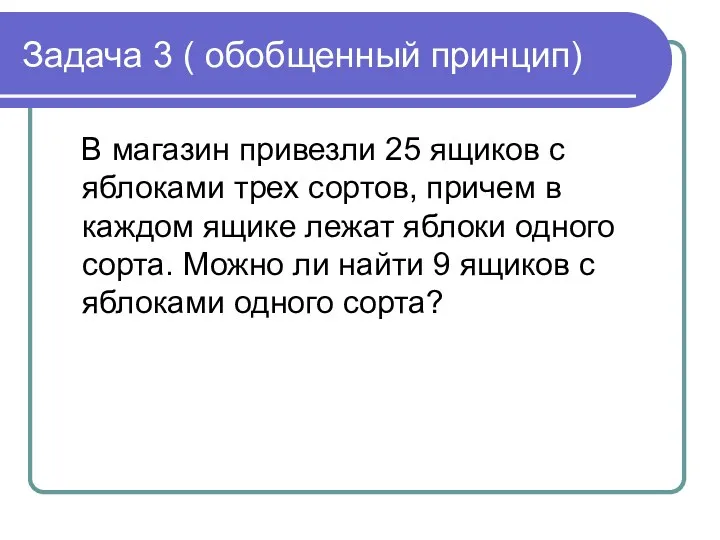 Задача 3 ( обобщенный принцип) В магазин привезли 25 ящиков с яблоками трех