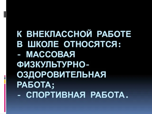 К ВНЕКЛАССНОЙ РАБОТЕ В ШКОЛЕ ОТНОСЯТСЯ: - МАССОВАЯ ФИЗКУЛЬТУРНО-ОЗДОРОВИТЕЛЬНАЯ РАБОТА; - СПОРТИВНАЯ РАБОТА.