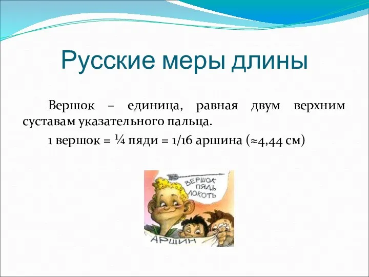 Вершок – единица, равная двум верхним суставам указательного пальца. 1 вершок = ¼