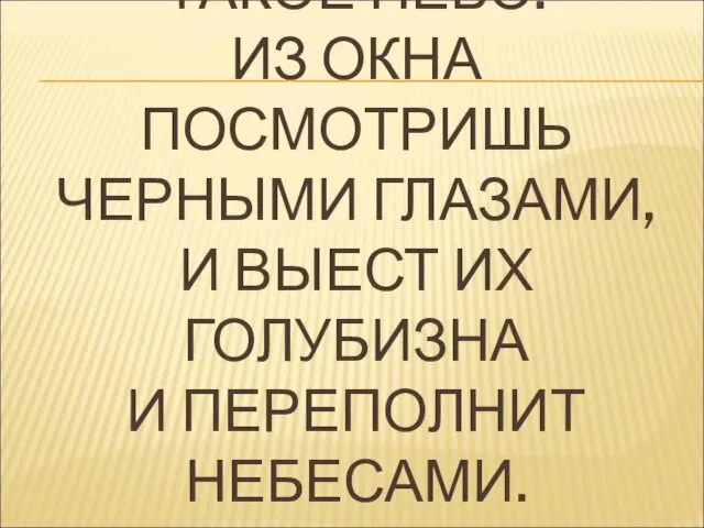 ТАКОЕ НЕБО! ИЗ ОКНА ПОСМОТРИШЬ ЧЕРНЫМИ ГЛАЗАМИ, И ВЫЕСТ ИХ ГОЛУБИЗНА И ПЕРЕПОЛНИТ НЕБЕСАМИ.