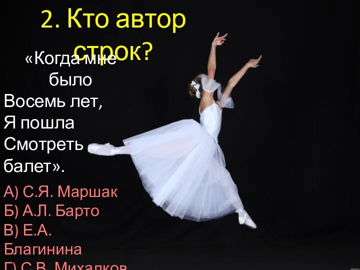 2. Кто автор строк? «Когда мне было Восемь лет, Я пошла Смотреть балет».