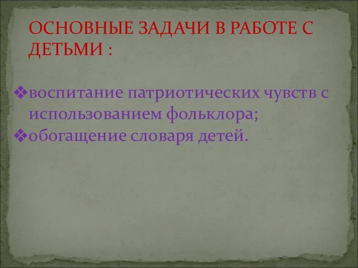 ОСНОВНЫЕ ЗАДАЧИ В РАБОТЕ С ДЕТЬМИ : воспитание патриотических чувств с использованием фольклора; обогащение словаря детей.