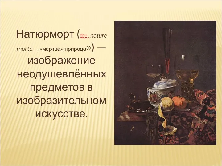 Натюрморт (фр. nature morte — «мёртвая природа») — изображение неодушевлённых предметов в изобразительном искусстве.