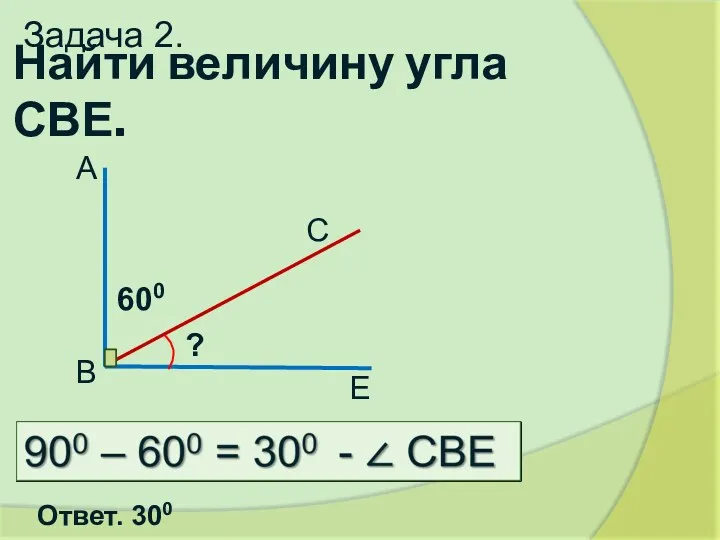 Найти величину угла СВЕ. ? 600 А В С Е Задача 2. Ответ. 300