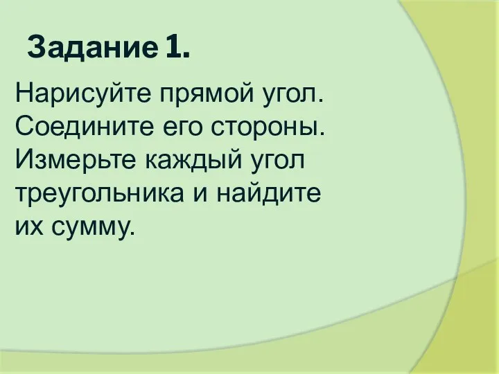 Задание 1. Нарисуйте прямой угол. Соедините его стороны. Измерьте каждый угол треугольника и найдите их сумму.