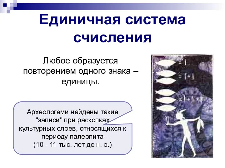 Любое образуется повторением одного знака –единицы. Единичная система счисления Археологами