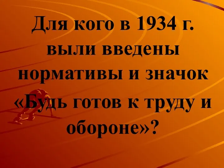Для кого в 1934 г. выли введены нормативы и значок «Будь готов к труду и обороне»?