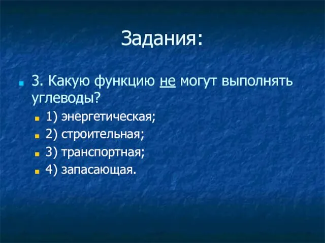 Задания: 3. Какую функцию не могут выполнять углеводы? 1) энергетическая; 2) строительная; 3) транспортная; 4) запасающая.