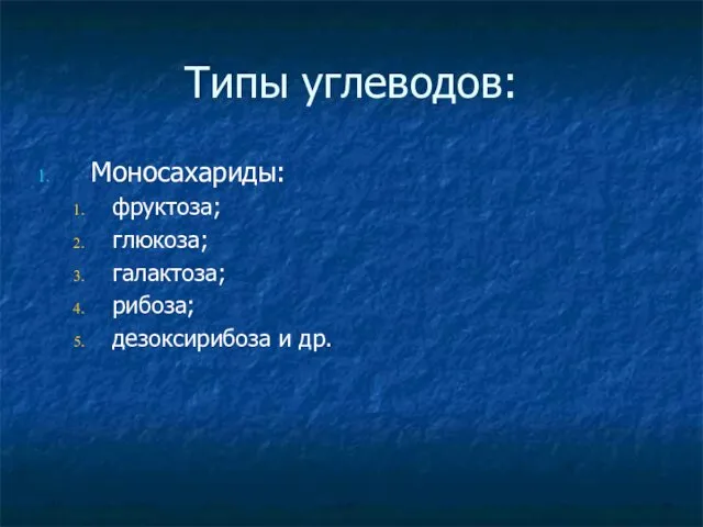 Типы углеводов: Моносахариды: фруктоза; глюкоза; галактоза; рибоза; дезоксирибоза и др.