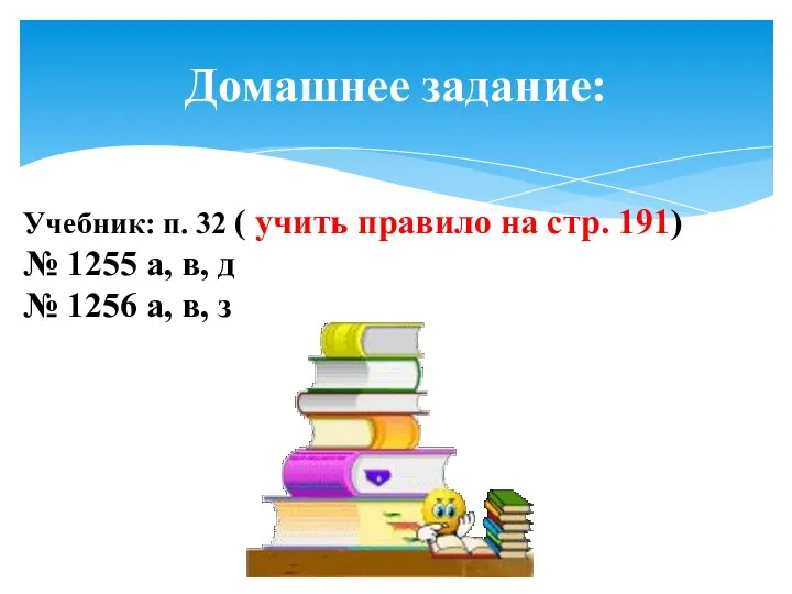 Домашнее задание: Учебник: п. 32 ( учить правило на стр. 191) № 1255