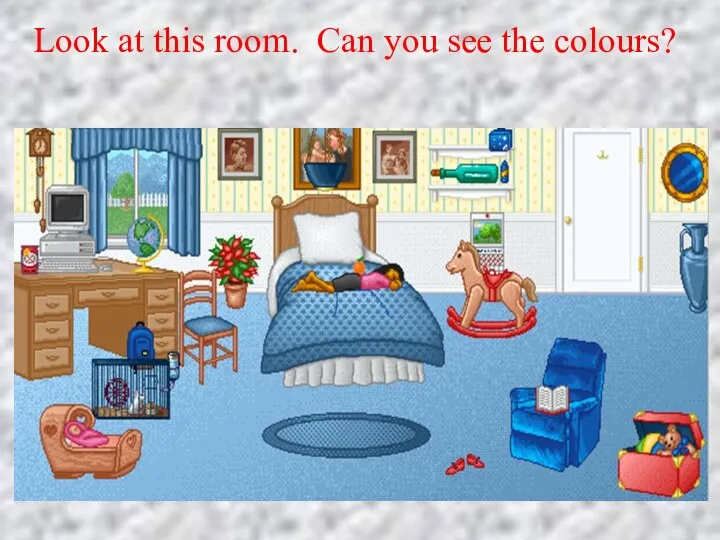 Look at this room. Can you see the colours?