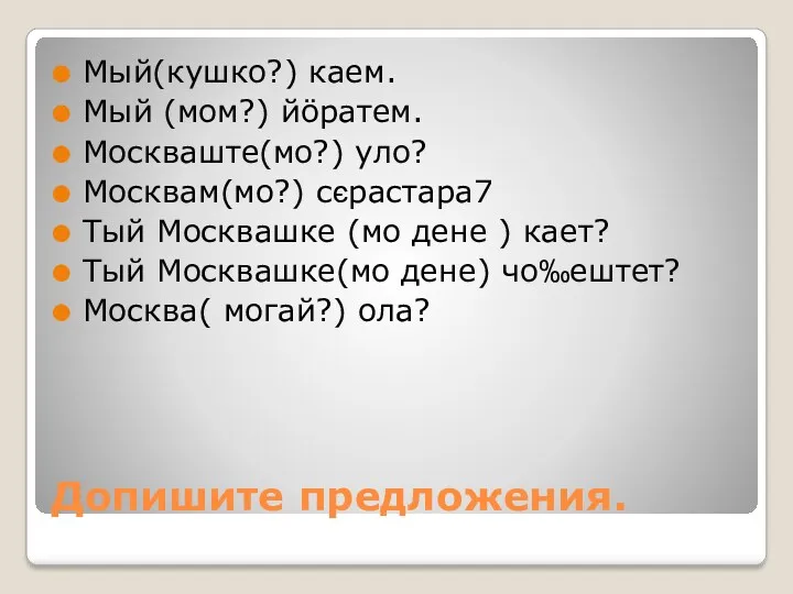 Допишите предложения. Мый(кушко?) каем. Мый (мом?) йöратем. Москваште(мо?) уло? Москвам(мо?)