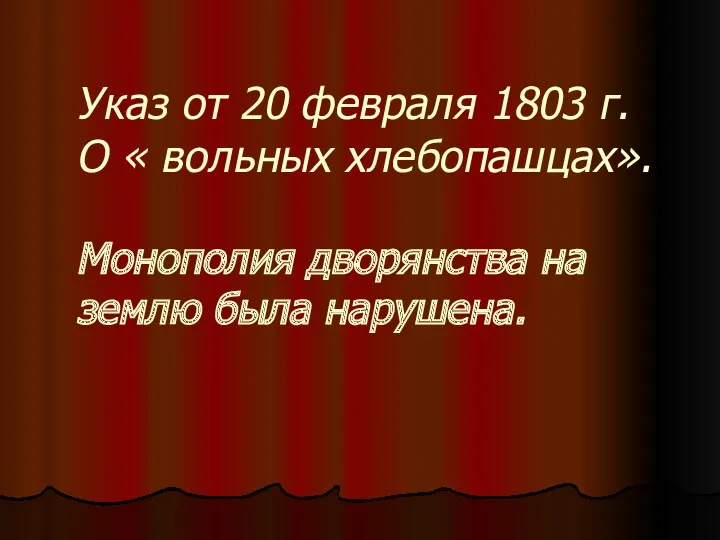 Указ от 20 февраля 1803 г. О « вольных хлебопашцах». Монополия дворянства на землю была нарушена.