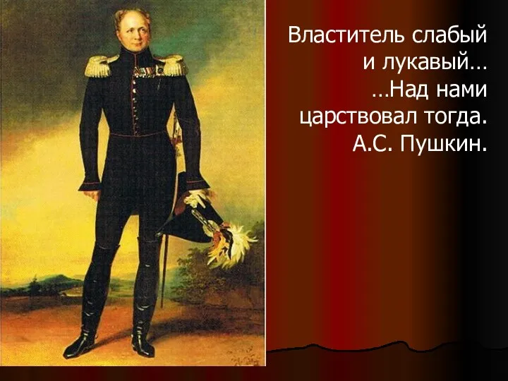 Властитель слабый и лукавый… …Над нами царствовал тогда. А.С. Пушкин.