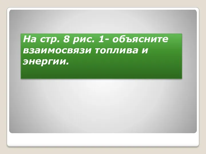 На стр. 8 рис. 1- объясните взаимосвязи топлива и энергии.