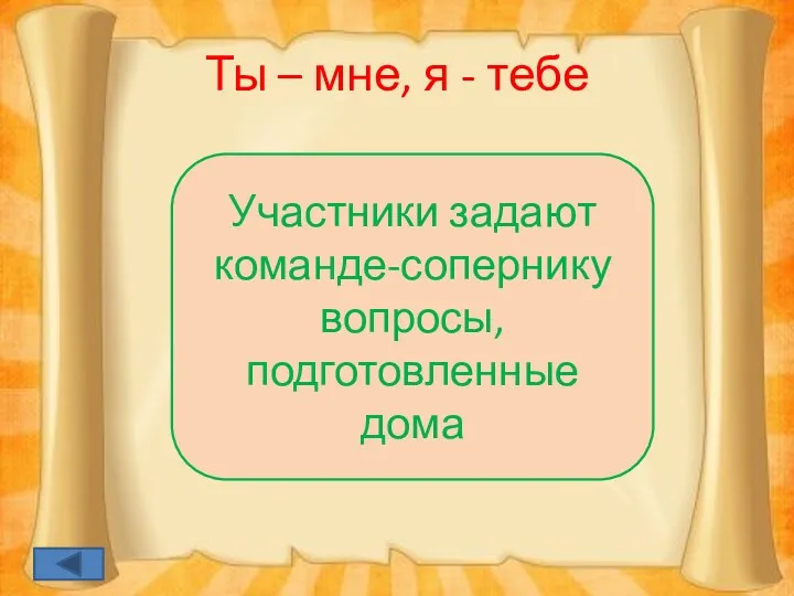 Ты – мне, я - тебе Участники задают команде-сопернику вопросы, подготовленные дома