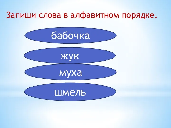 Запиши слова в алфавитном порядке. бабочка жук муха шмель