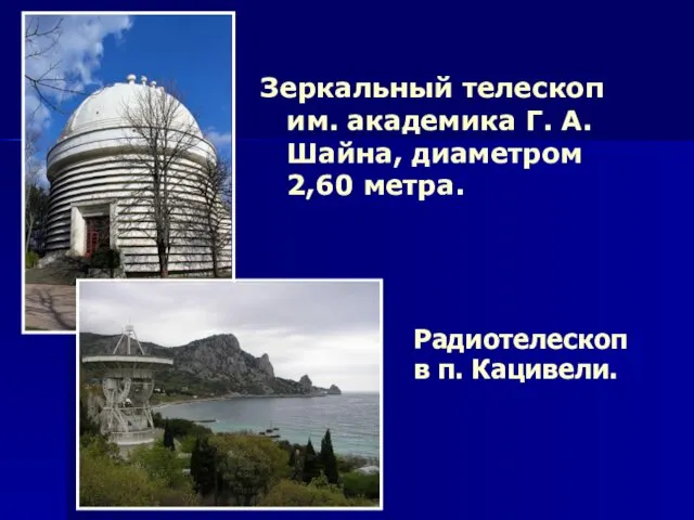 Зеркальный телескоп им. академика Г. А. Шайна, диаметром 2,60 метра. Радиотелескоп в п. Кацивели.