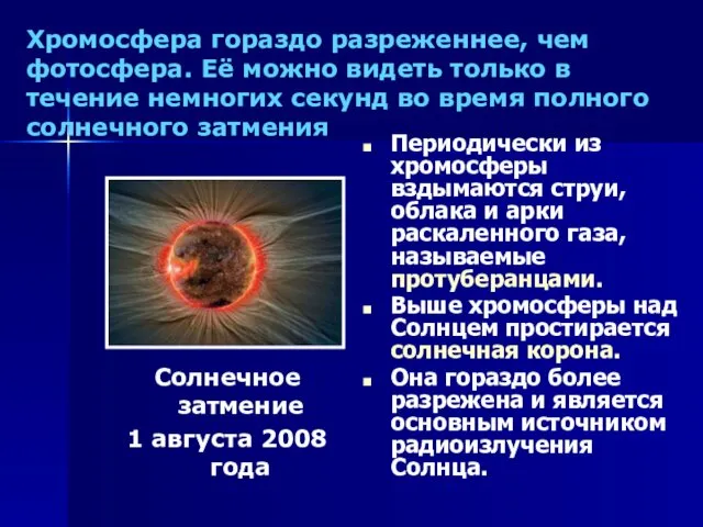 Хромосфера гораздо разреженнее, чем фотосфера. Её можно видеть только в