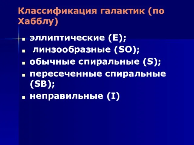 Классификация галактик (по Хабблу) эллиптические (E); линзообразные (SO); обычные спиральные (S); пересеченные спиральные (SB); неправильные (I)