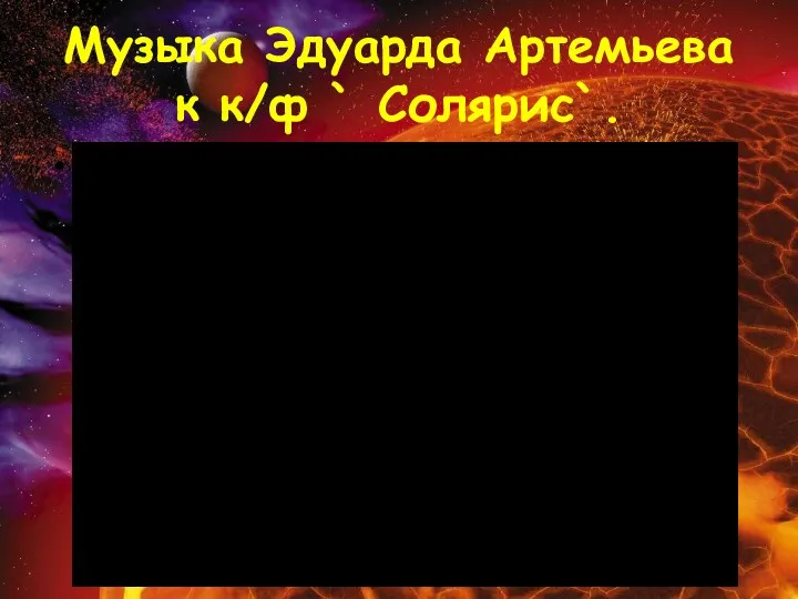 Музыка Эдуарда Артемьева к к/ф ` Солярис`.