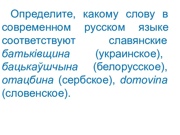 Определите, какому слову в современном русском языке соответствуют славянские батьківщина