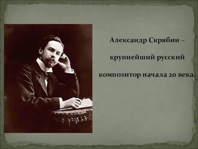 Александр Скрябин – крупнейший русский композитор начала 20 века.