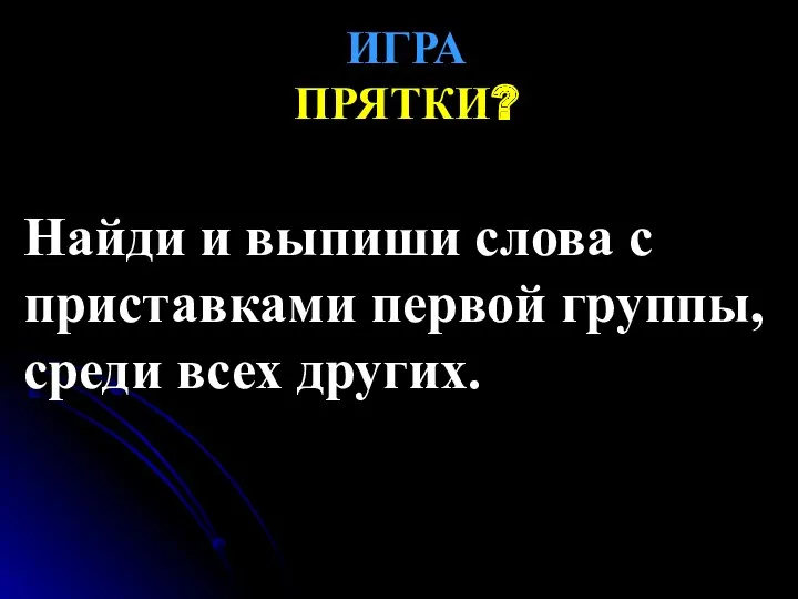 ИГРА ПРЯТКИ? Найди и выпиши слова с приставками первой группы, среди всех других.