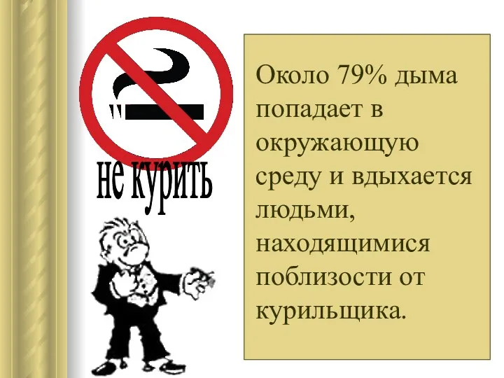 не курить Около 79% дыма попадает в окружающую среду и вдыхается людьми, находящимися поблизости от курильщика.