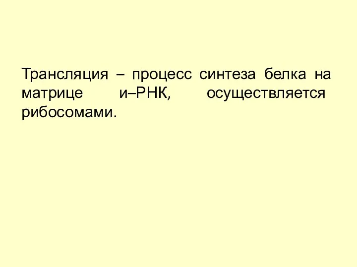 Трансляция – процесс синтеза белка на матрице и–РНК, осуществляется рибосомами.