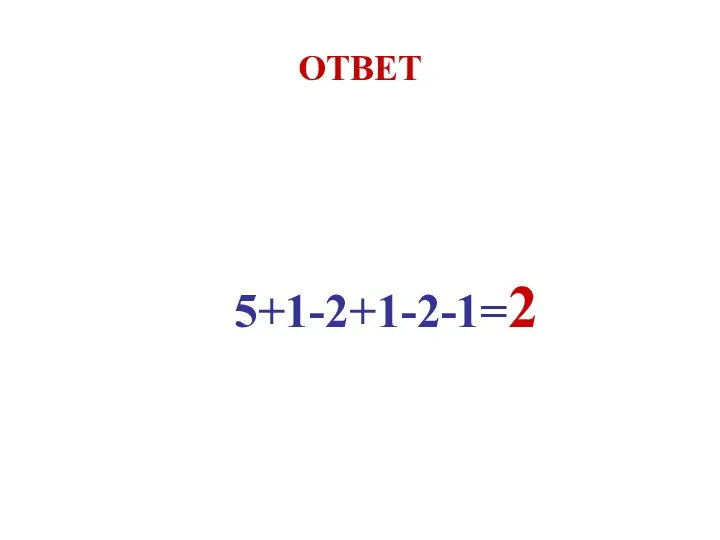 ОТВЕТ 5+1-2+1-2-1=2