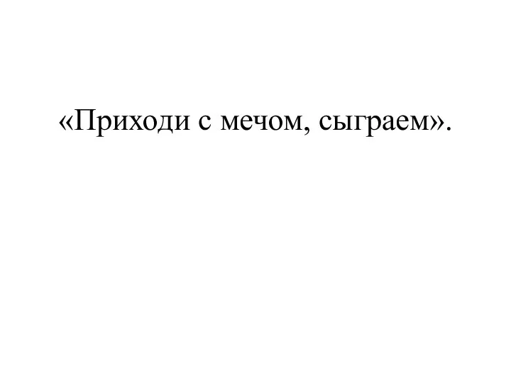 «Приходи с мечом, сыграем».