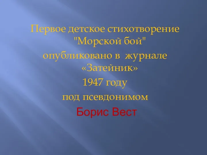 Первое детское стихотворение "Морской бой" опубликовано в журнале «Затейник» 1947 году под псевдонимом Борис Вест