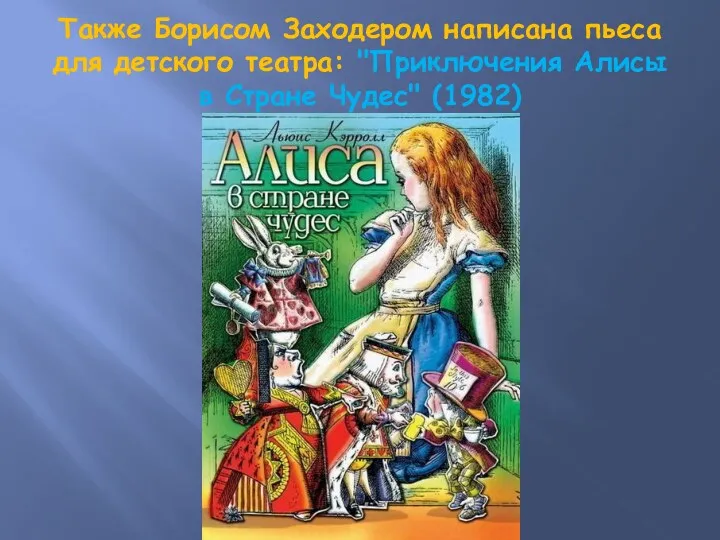 Также Борисом Заходером написана пьеса для детского театра: "Приключения Алисы в Стране Чудес" (1982)