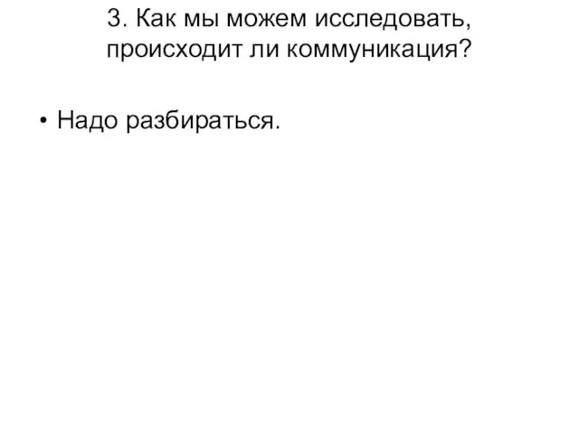 3. Как мы можем исследовать, происходит ли коммуникация? Надо разбираться.