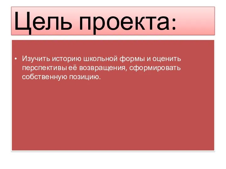 Цель проекта: Изучить историю школьной формы и оценить перспективы её возвращения, сформировать собственную позицию.