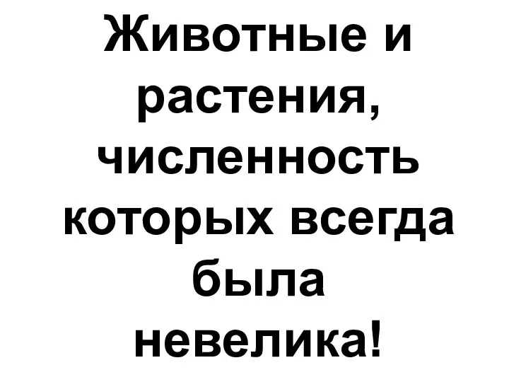 Животные и растения, численность которых всегда была невелика!