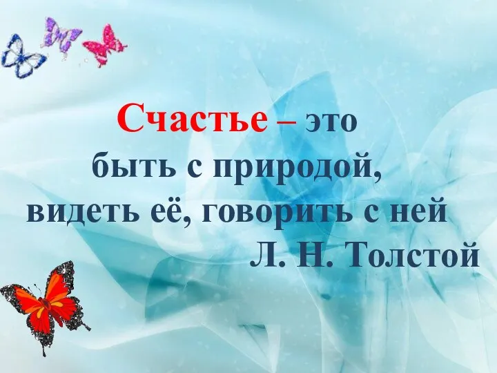 Счастье – это быть с природой, видеть её, говорить с ней Л. Н. Толстой