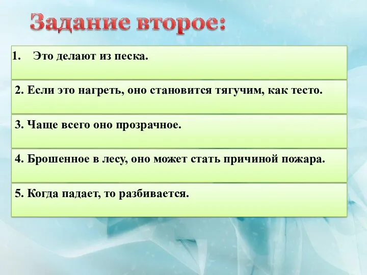 Это делают из песка. 2. Если это нагреть, оно становится тягучим, как тесто.