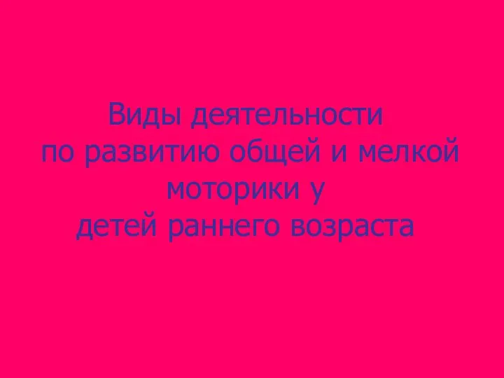 Виды деятельности по развитию общей и мелкой моторики у детей раннего возраста