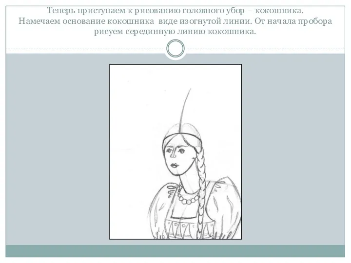 Теперь приступаем к рисованию головного убор – кокошника. Намечаем основание кокошника виде изогнутой